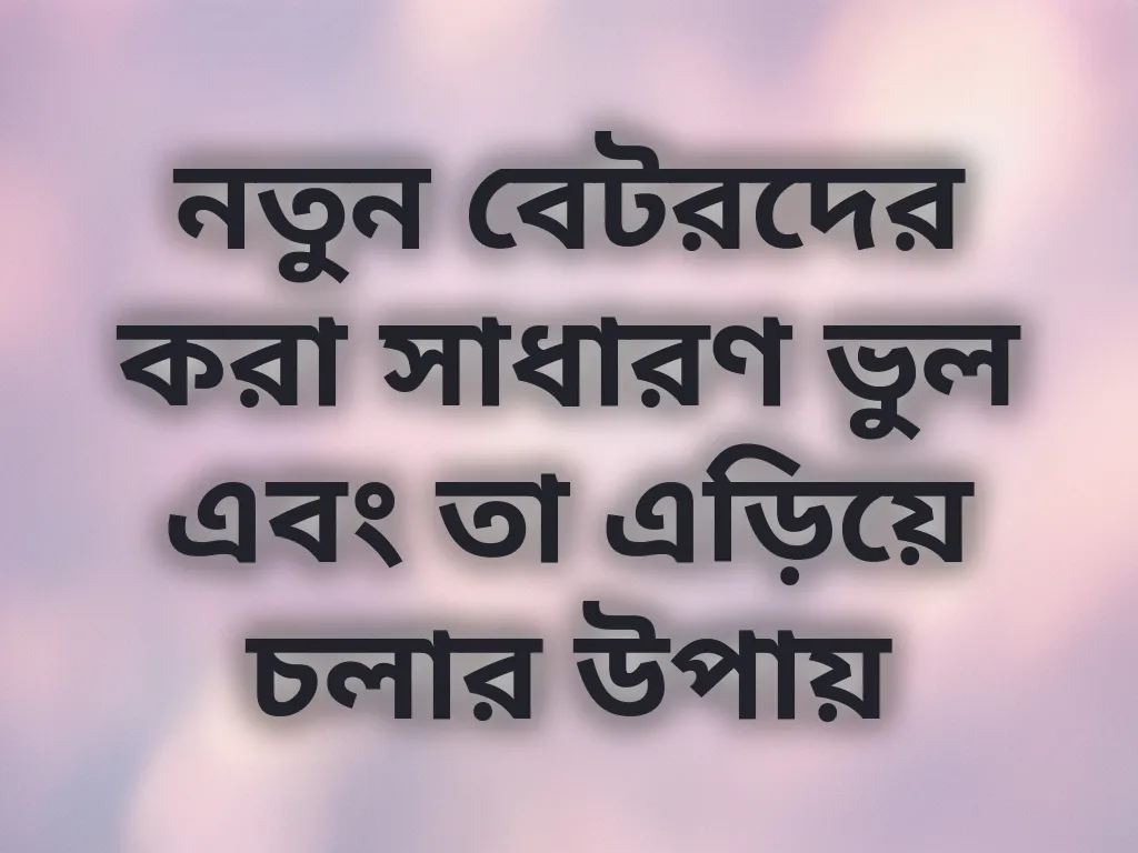 নতুন বেটরদের করা সাধারণ ভুল এবং তা এড়িয়ে চলার উপায়