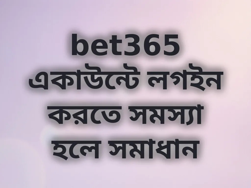 bet365 একাউন্টে লগইন করতে সমস্যা হলে সমাধান