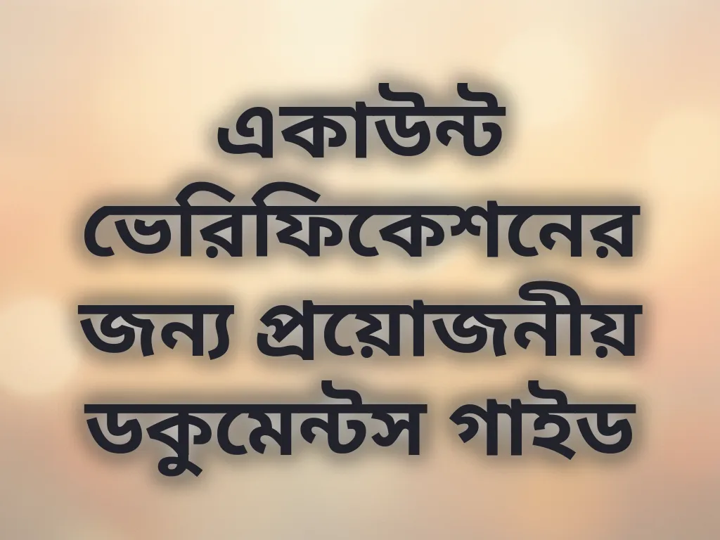 একাউন্ট ভেরিফিকেশনের জন্য প্রয়োজনীয় ডকুমেন্টস গাইড