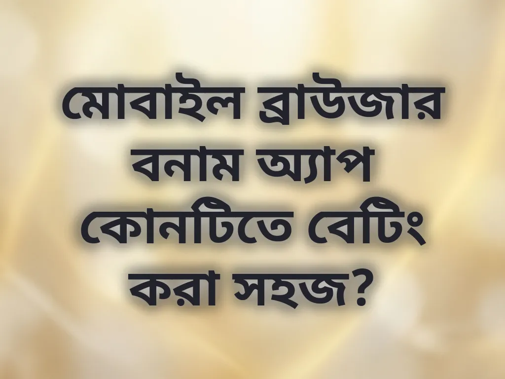 মোবাইল ব্রাউজার বনাম অ্যাপ কোনটিতে বেটিং করা সহজ?