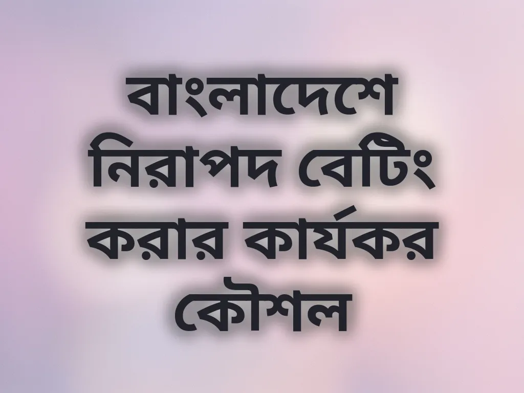 বাংলাদেশে নিরাপদ বেটিং করার কার্যকর কৌশল